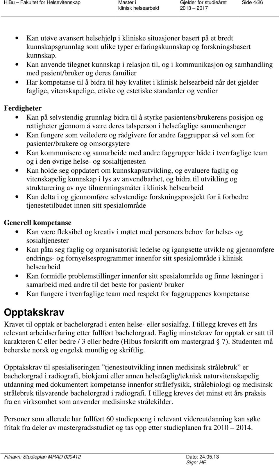 vitenskapelige, etiske og estetiske standarder og verdier Ferdigheter Kan på selvstendig grunnlag bidra til å styrke pasientens/brukerens posisjon og rettigheter gjennom å være deres talsperson i