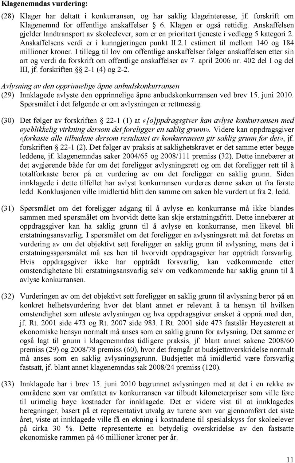 I tillegg til lov om offentlige anskaffelser følger anskaffelsen etter sin art og verdi da forskrift om offentlige anskaffelser av 7. april 2006 nr. 402 del I og del III, jf.