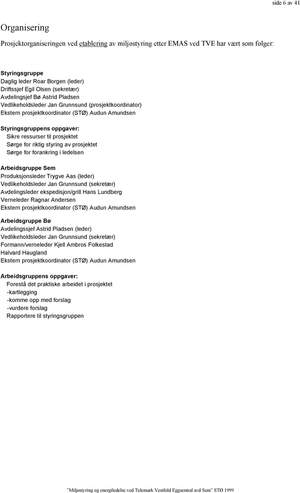 prosjektet Sørge for riktig styring av prosjektet Sørge for forankring i ledelsen Arbeidsgruppe Sem Produksjonsleder Trygve Aas (leder) Vedlikeholdsleder Jan Grunnsund (sekretær) Avdelingsleder