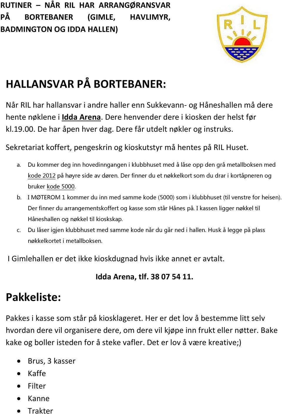 Sekretariat koffert, pengeskrin og kioskutstyr må hentes på RIL Huset. a. Du kommer deg inn hovedinngangen i klubbhuset med å låse opp den grå metallboksen med kode 2012 på høyre side av døren.