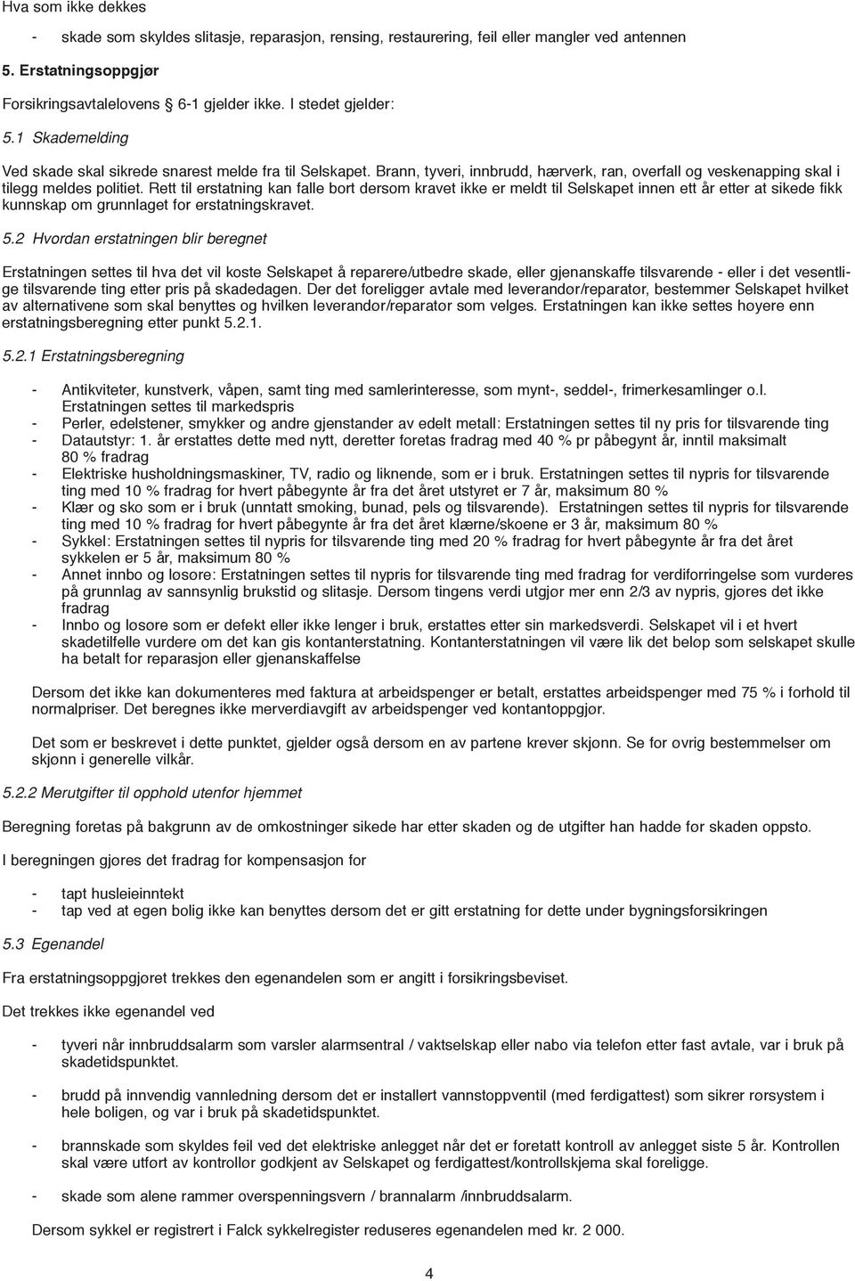 Rett til erstatning kan falle bort dersom kravet ikke er meldt til Selskapet innen ett år etter at sikede fikk kunnskap om grunnlaget for erstatningskravet. 5.