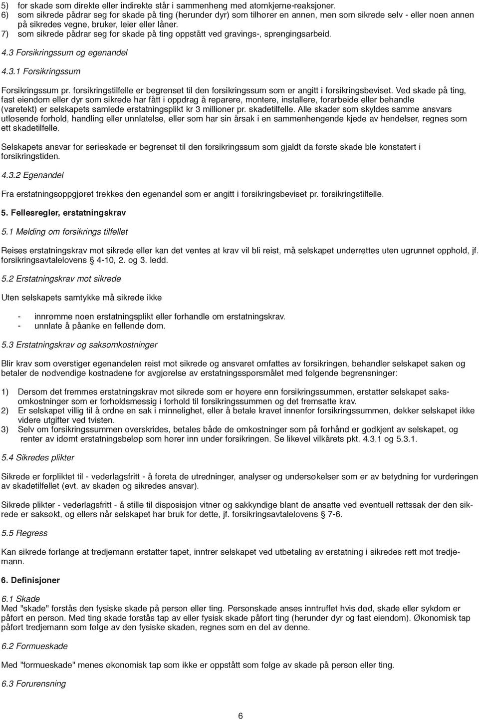 7) som sikrede pådrar seg for skade på ting oppstått ved gravings-, sprengingsarbeid. 4.3 Forsikringssum og egenandel 4.3.1 Forsikringssum Forsikringssum pr.