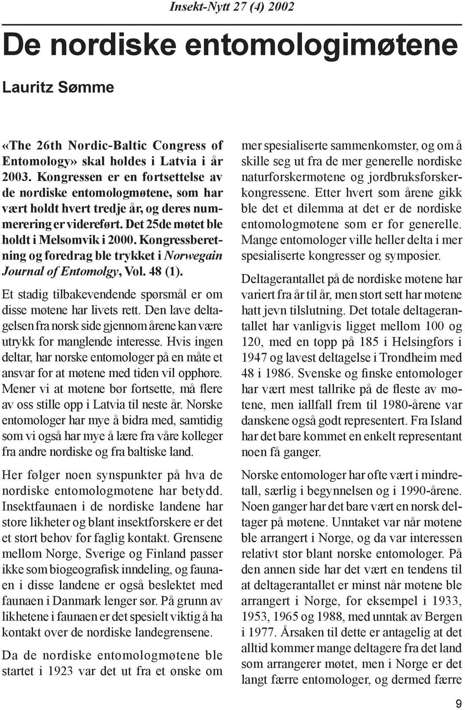 Kongressberetning og foredrag ble tryk ket i Norwegain Journal of Ento mo lgy, Vol. 48 (1). Et stadig tilbakevendende spørsmål er om disse møtene har livets rett.