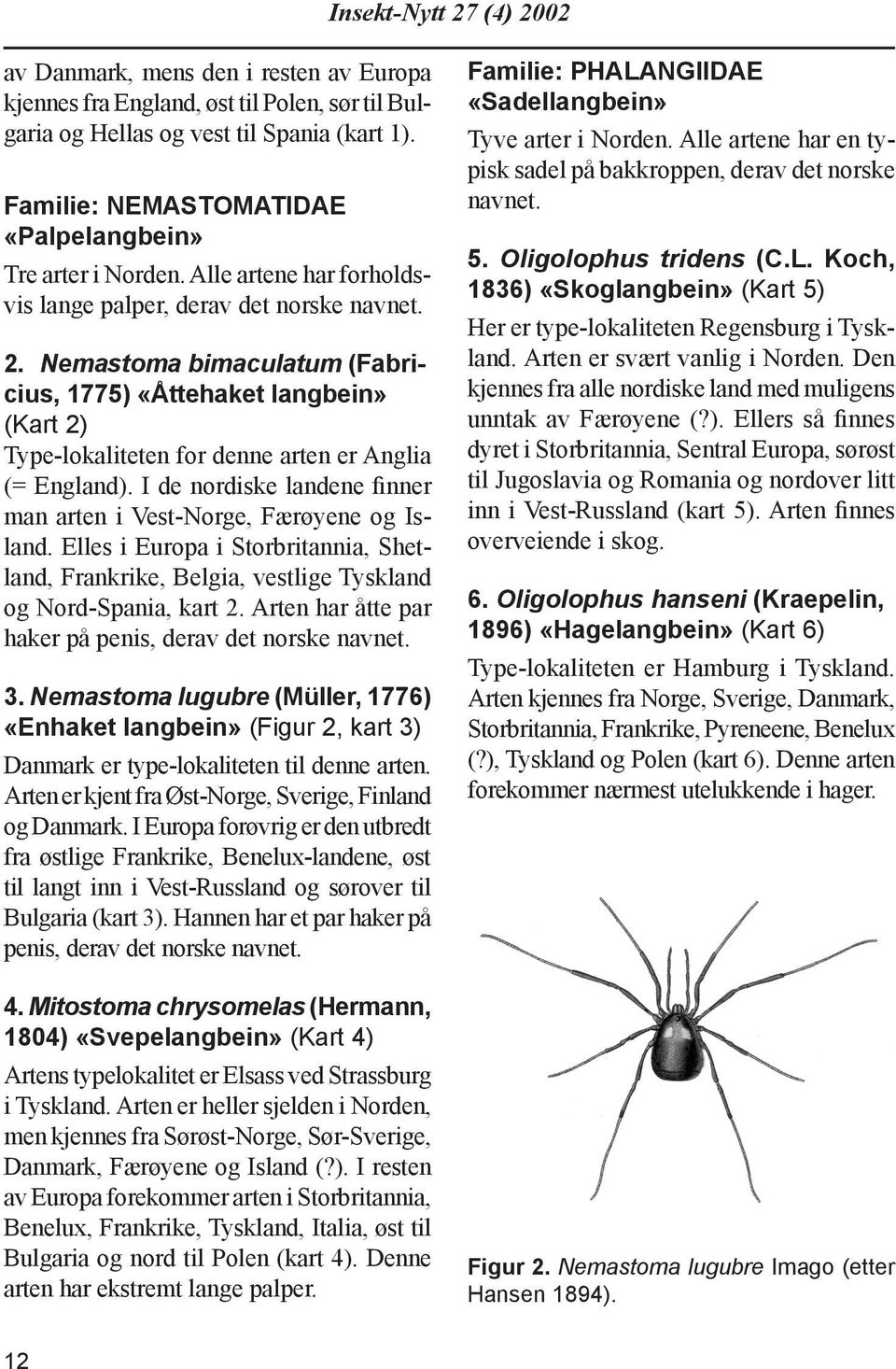 I de nordiske landene finner man arten i Vest-Norge, Færøyene og Island. Elles i Europa i Storbritannia, Shetland, Frankrike, Belgia, vestlige Tysk land og Nord-Spania, kart 2.