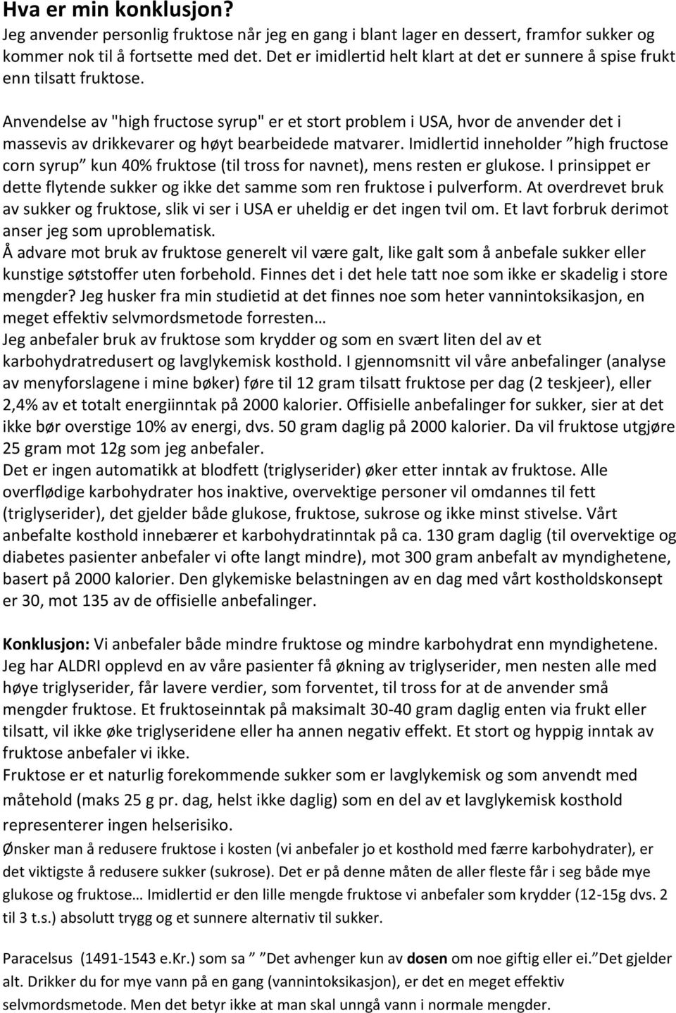 Anvendelse av "high fructose syrup" er et stort problem i USA, hvor de anvender det i massevis av drikkevarer og høyt bearbeidede matvarer.