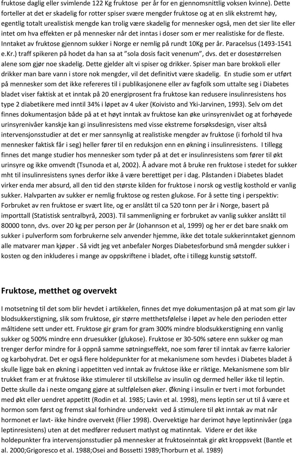 lite eller intet om hva effekten er på mennesker når det inntas i doser som er mer realistiske for de fleste. Inntaket av fruktose gjennom sukker i Norge er nemlig på rundt 10Kg per år.