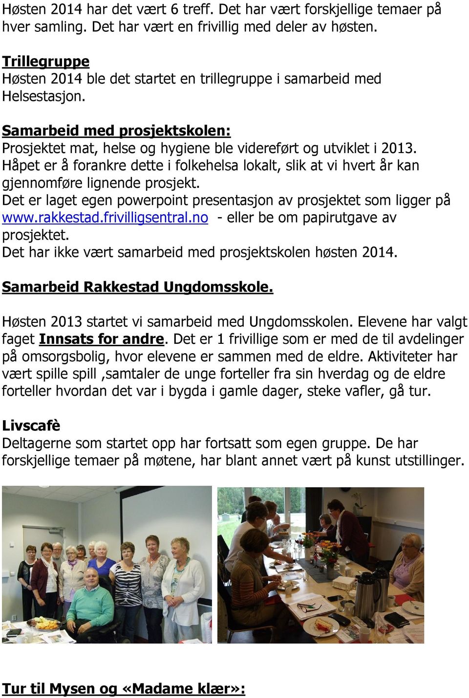 Håpet er å forankre dette i folkehelsa lokalt, slik at vi hvert år kan gjennomføre lignende prosjekt. Det er laget egen powerpoint presentasjon av prosjektet som ligger på www.rakkestad.