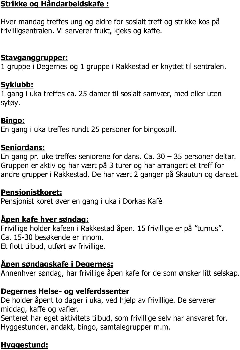 Bingo: En gang i uka treffes rundt 25 personer for bingospill. Seniordans: En gang pr. uke treffes seniorene for dans. Ca. 30 35 personer deltar.