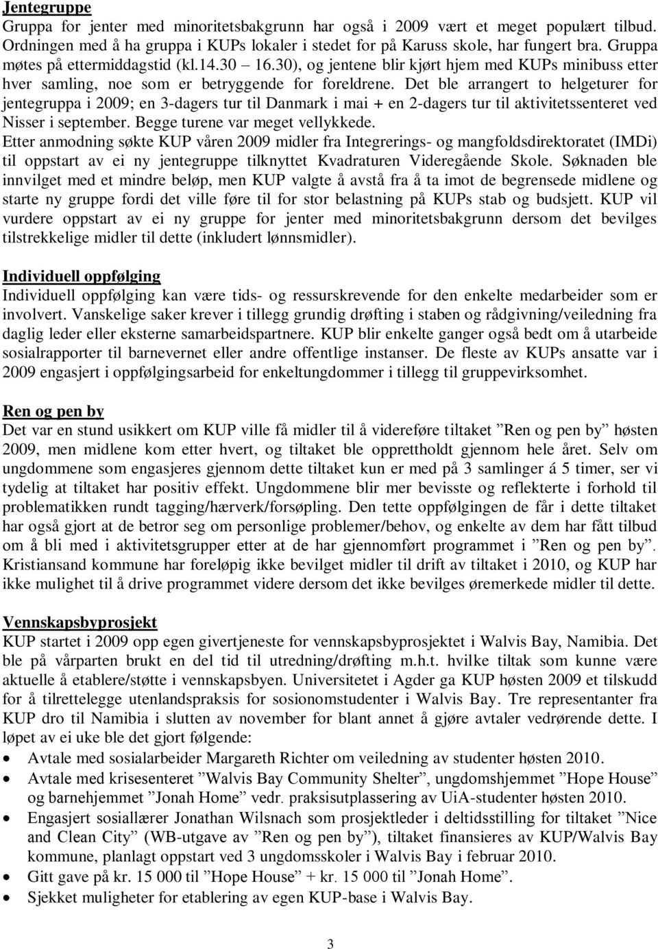 Det ble arrangert to helgeturer for jentegruppa i 2009; en 3-dagers tur til Danmark i mai + en 2-dagers tur til aktivitetssenteret ved Nisser i september. Begge turene var meget vellykkede.