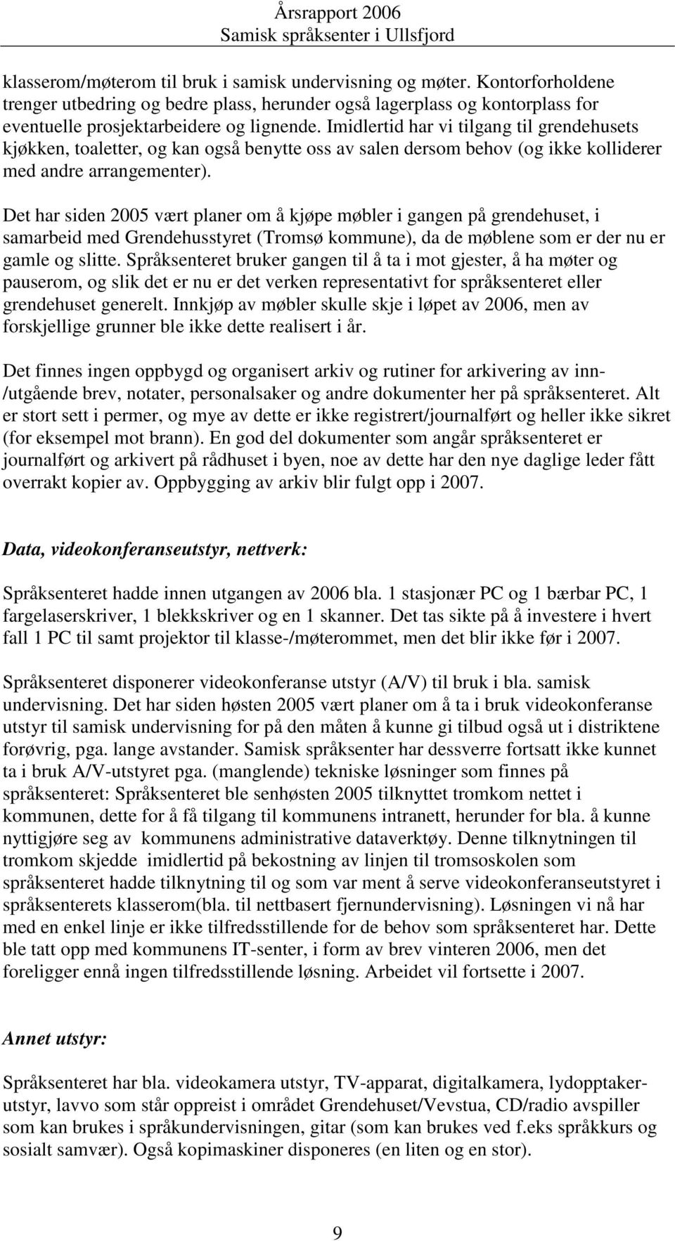 Det har siden 2005 vært planer om å kjøpe møbler i gangen på grendehuset, i samarbeid med Grendehusstyret (Tromsø kommune), da de møblene som er der nu er gamle og slitte.