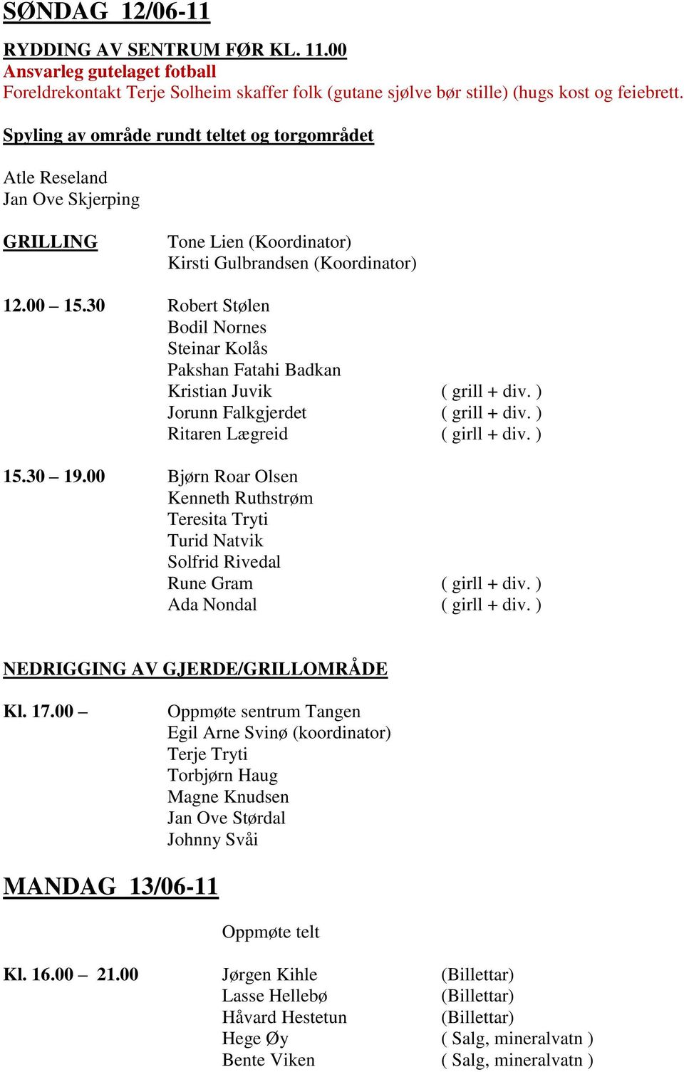 30 Robert Stølen Bodil Nornes Steinar Kolås Pakshan Fatahi Badkan Kristian Juvik ( grill + div. ) Jorunn Falkgjerdet ( grill + div. ) Ritaren Lægreid ( girll + div. ) 15.30 19.