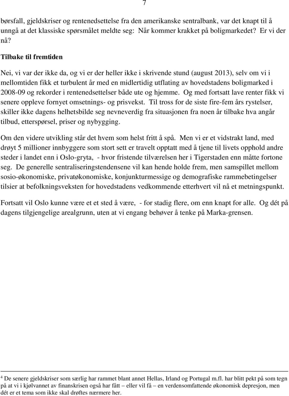 boligmarked i 2008-09 og rekorder i rentenedsettelser både ute og hjemme. Og med fortsatt lave renter fikk vi senere oppleve fornyet omsetnings- og prisvekst.