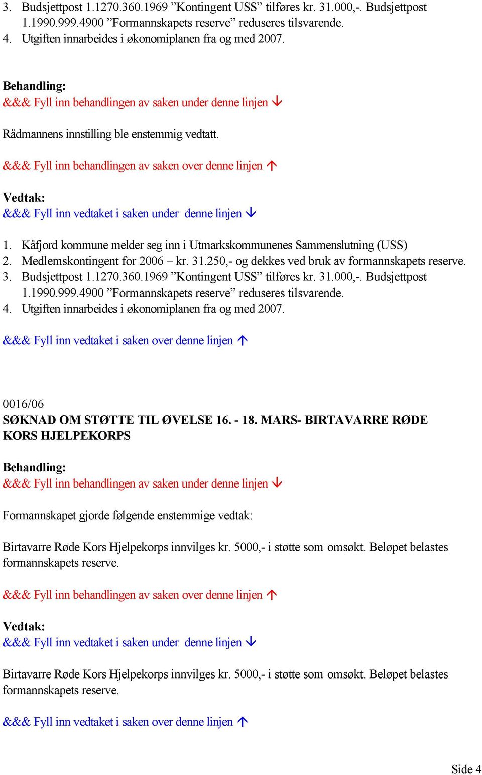 Medlemskontingent for 2006 kr. 31.250,- og dekkes ved bruk av  Utgiften innarbeides i økonomiplanen fra og med 2007. 0016/06 SØKNAD OM STØTTE TIL ØVELSE 16. - 18.