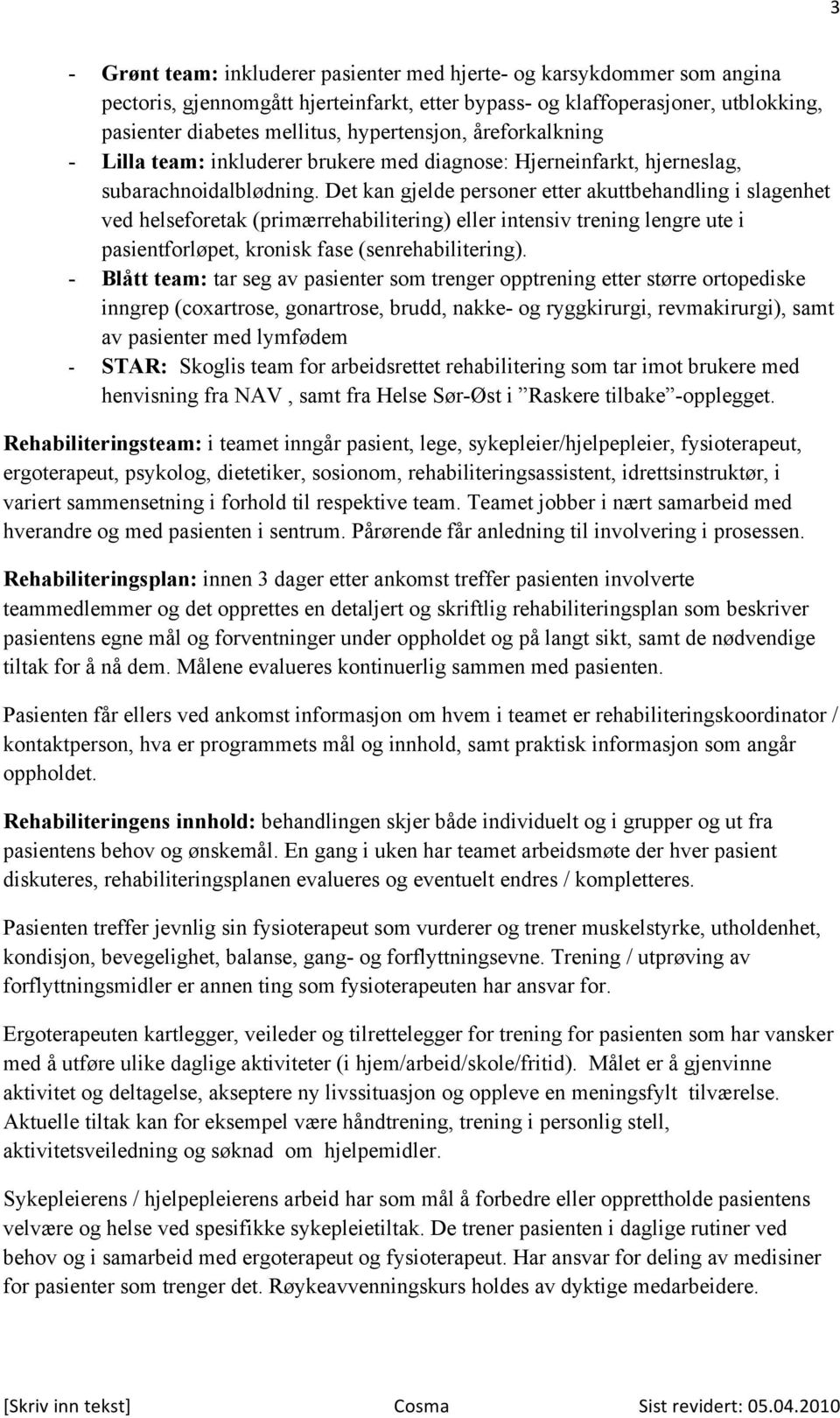 Det kan gjelde personer etter akuttbehandling i slagenhet ved helseforetak (primærrehabilitering) eller intensiv trening lengre ute i pasientforløpet, kronisk fase (senrehabilitering).