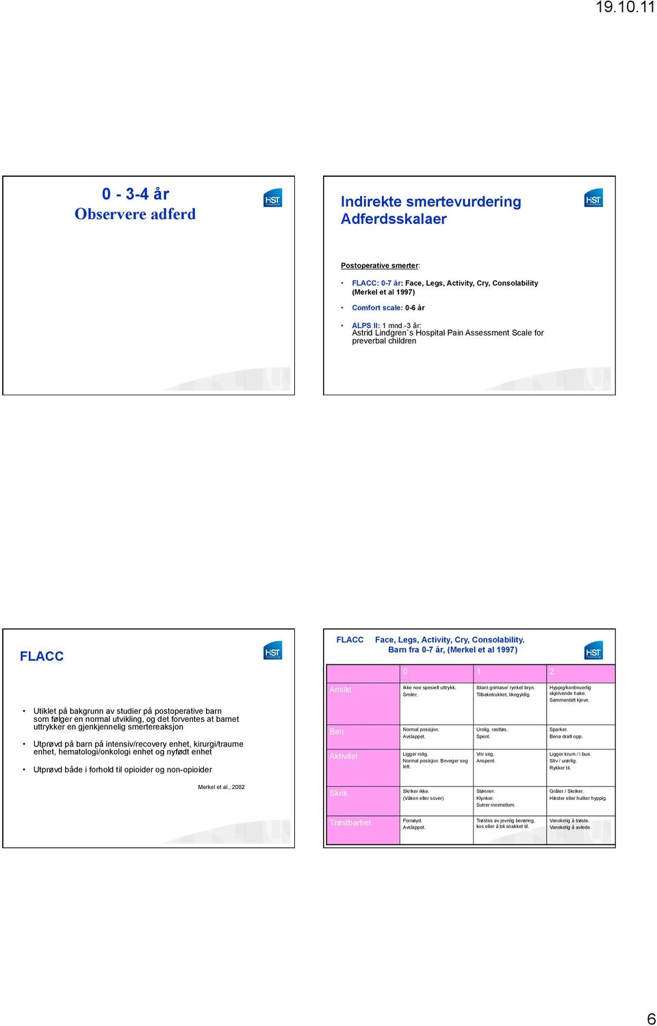 Barn fra 0-7 år, (Merkel et al 1997) 0 1 2 Utiklet på bakgrunn av studier på postoperative barn som følger en normal utvikling, og det forventes at barnet uttrykker en gjenkjennelig smertereaksjon