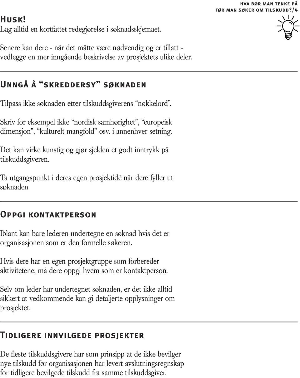 Unngå å skreddersy søknaden Tilpass ikke søknaden etter tilskuddsgiverens nøkkelord. Skriv for eksempel ikke nordisk samhørighet, europeisk dimensjon, kulturelt mangfold osv. i annenhver setning.