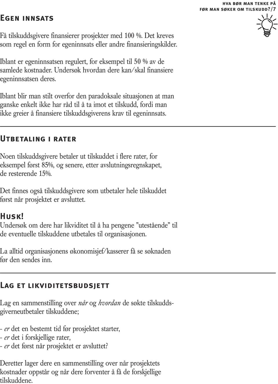 Iblant blir man stilt overfor den paradoksale situasjonen at man ganske enkelt ikke har råd til å ta imot et tilskudd, fordi man ikke greier å finansiere tilskuddsgiverens krav til egeninnsats.