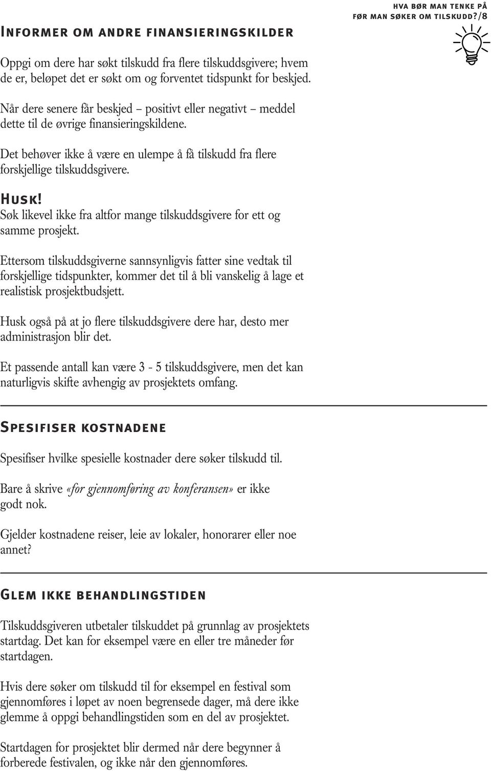 Når dere senere får beskjed positivt eller negativt meddel dette til de øvrige finansieringskildene. Det behøver ikke å være en ulempe å få tilskudd fra flere forskjellige tilskuddsgivere. Husk!