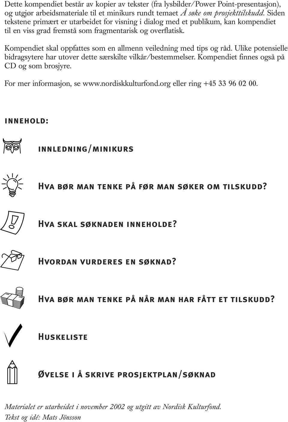 Kompendiet skal oppfattes som en allmenn veiledning med tips og råd. Ulike potensielle bidragsytere har utover dette særskilte vilkår/bestemmelser. Kompendiet finnes også på CD og som brosjyre.