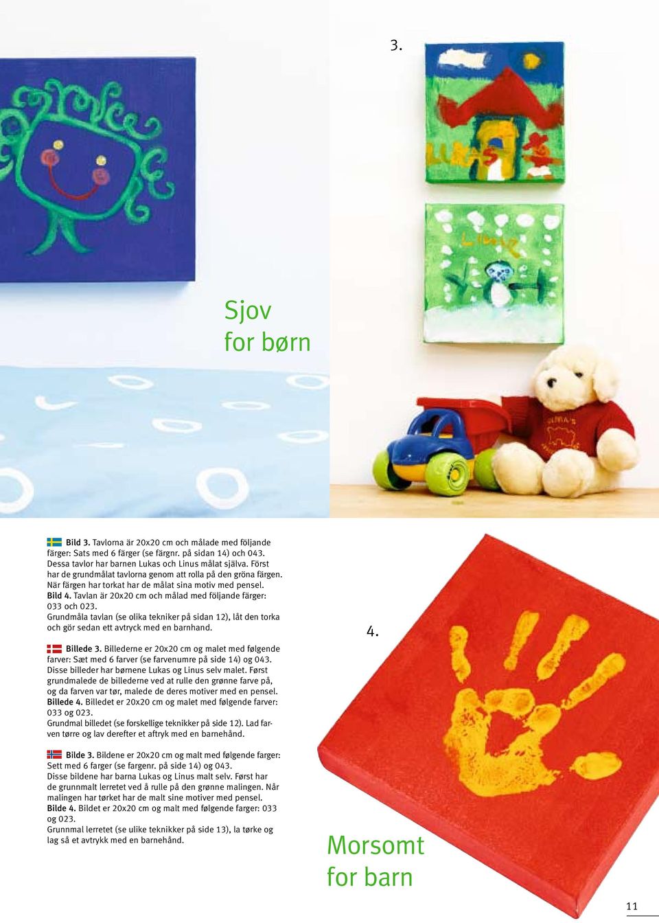 Grundmåla tavlan (se olika tekniker på sidan 12), låt den torka och gör sedan ett avtryck med en barnhand. Billede 3.