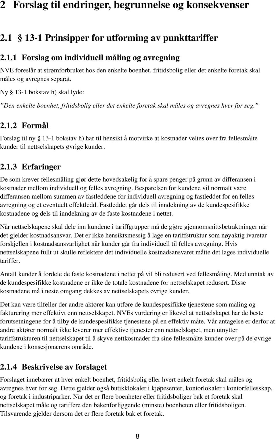 Ny 13-1 bokstav h) skal lyde: Den enkelte boenhet, fritidsbolig eller det enkelte foretak skal måles og avregnes hver for seg. 2.1.2 Formål Forslag til ny 13-1 bokstav h) har til hensikt å motvirke at kostnader veltes over fra fellesmålte kunder til nettselskapets øvrige kunder.