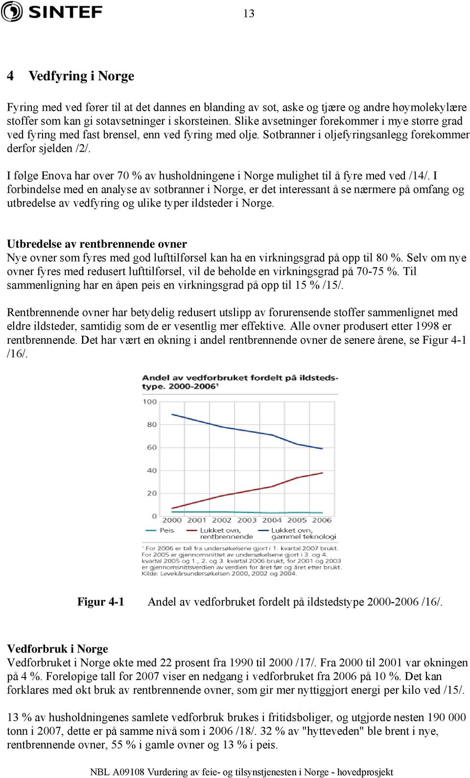 I følge Enova har over 70 % av husholdningene i Norge mulighet til å fyre med ved /14/.