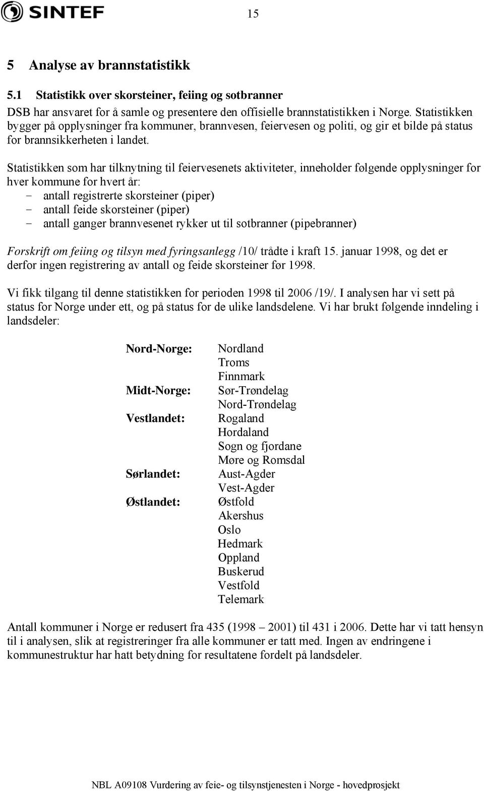 Statistikken som har tilknytning til feiervesenets aktiviteter, inneholder følgende opplysninger for hver kommune for hvert år: - antall registrerte skorsteiner (piper) - antall feide skorsteiner