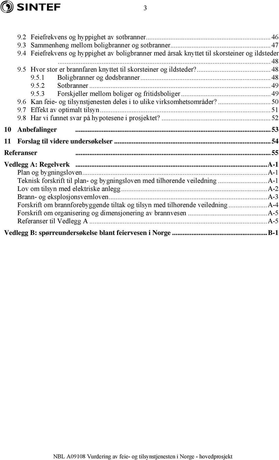 5.3 Forskjeller mellom boliger og fritidsboliger...49 9.6 Kan feie- og tilsynstjenesten deles i to ulike virksomhetsområder?...50 9.7 Effekt av optimalt tilsyn...51 9.