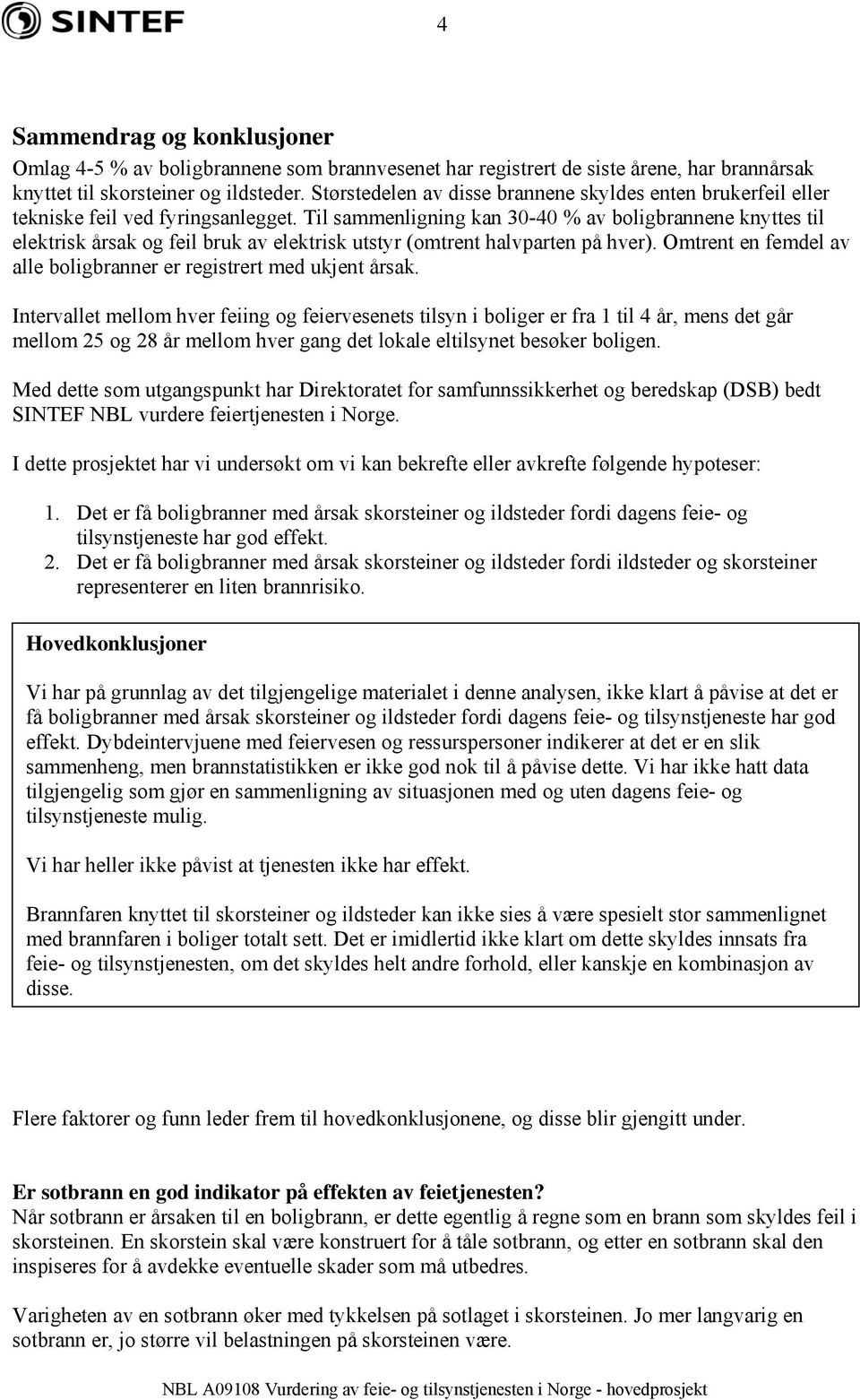 Til sammenligning kan 30-40 % av boligbrannene knyttes til elektrisk årsak og feil bruk av elektrisk utstyr (omtrent halvparten på hver).