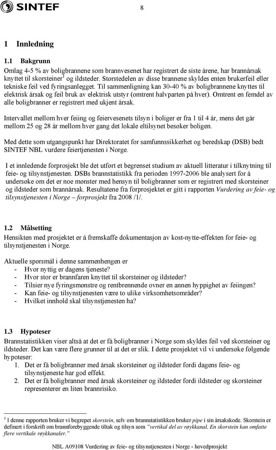 Til sammenligning kan 30-40 % av boligbrannene knyttes til elektrisk årsak og feil bruk av elektrisk utstyr (omtrent halvparten på hver).