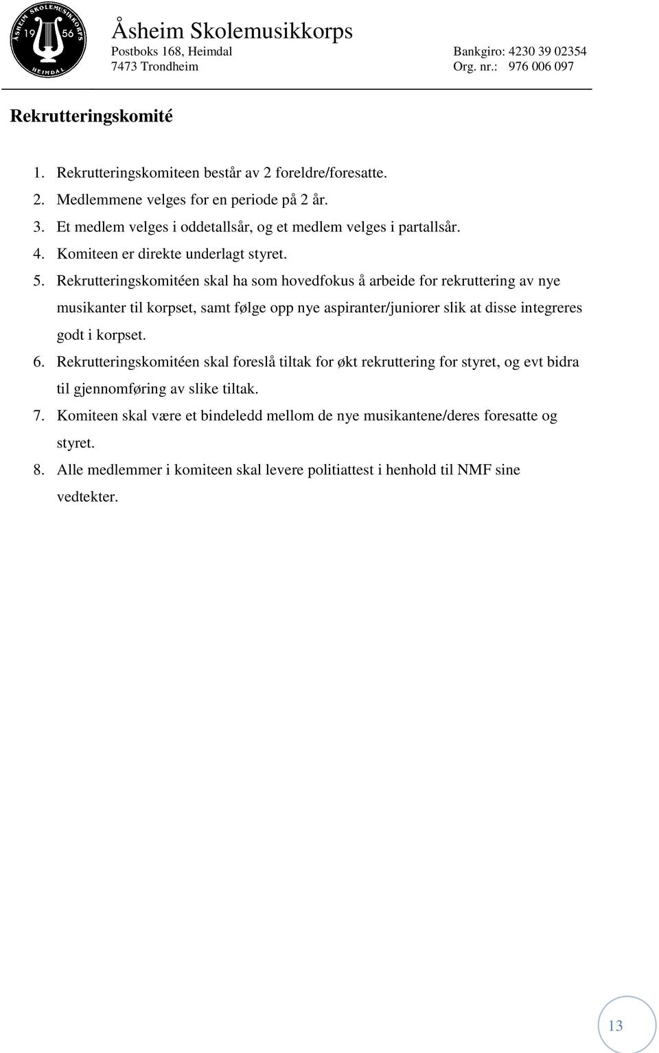 Rekrutteringskomitéen skal ha som hovedfokus å arbeide for rekruttering av nye musikanter til korpset, samt følge opp nye aspiranter/juniorer slik at disse integreres godt i