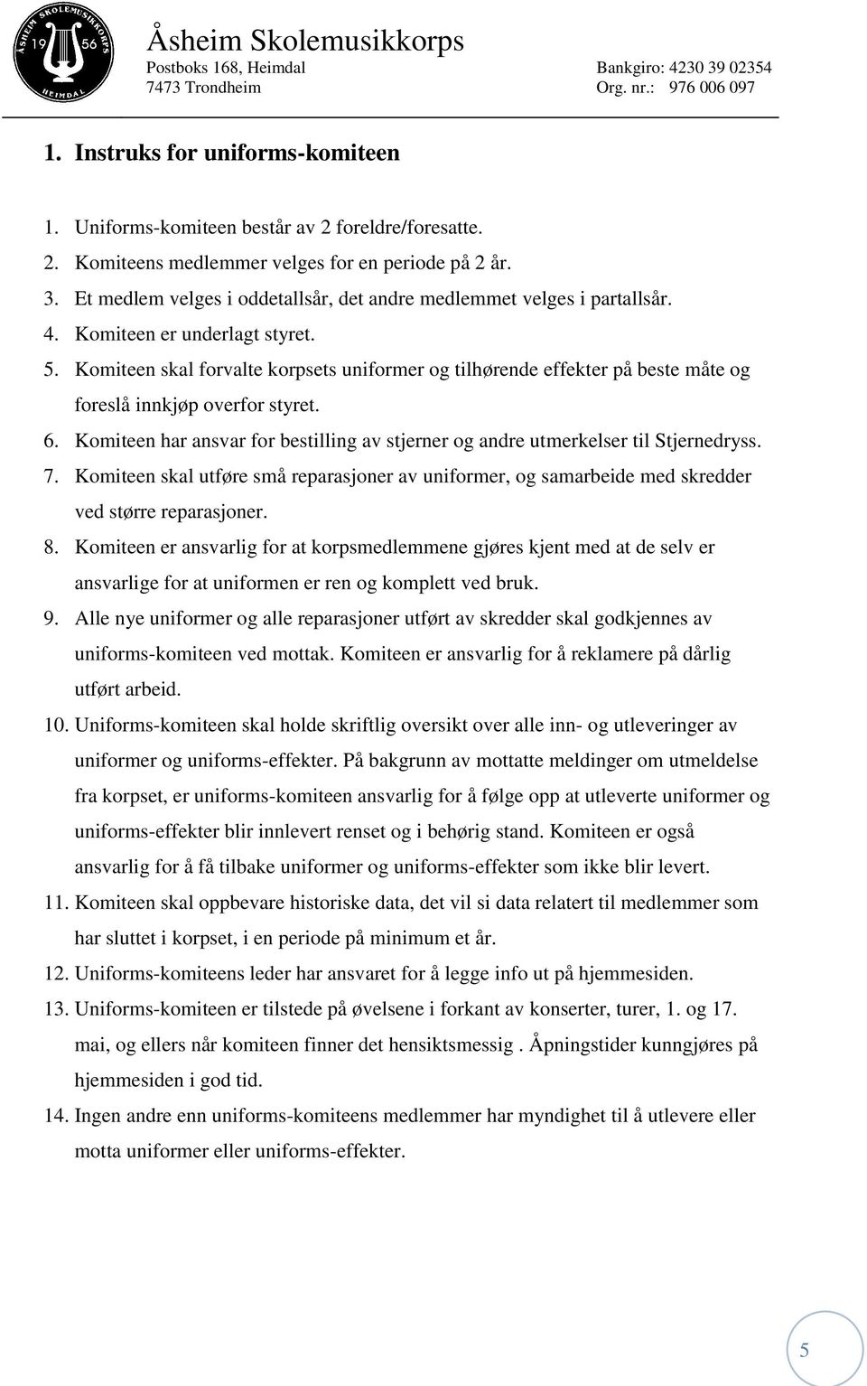 Komiteen skal forvalte korpsets uniformer og tilhørende effekter på beste måte og foreslå innkjøp overfor styret. 6.