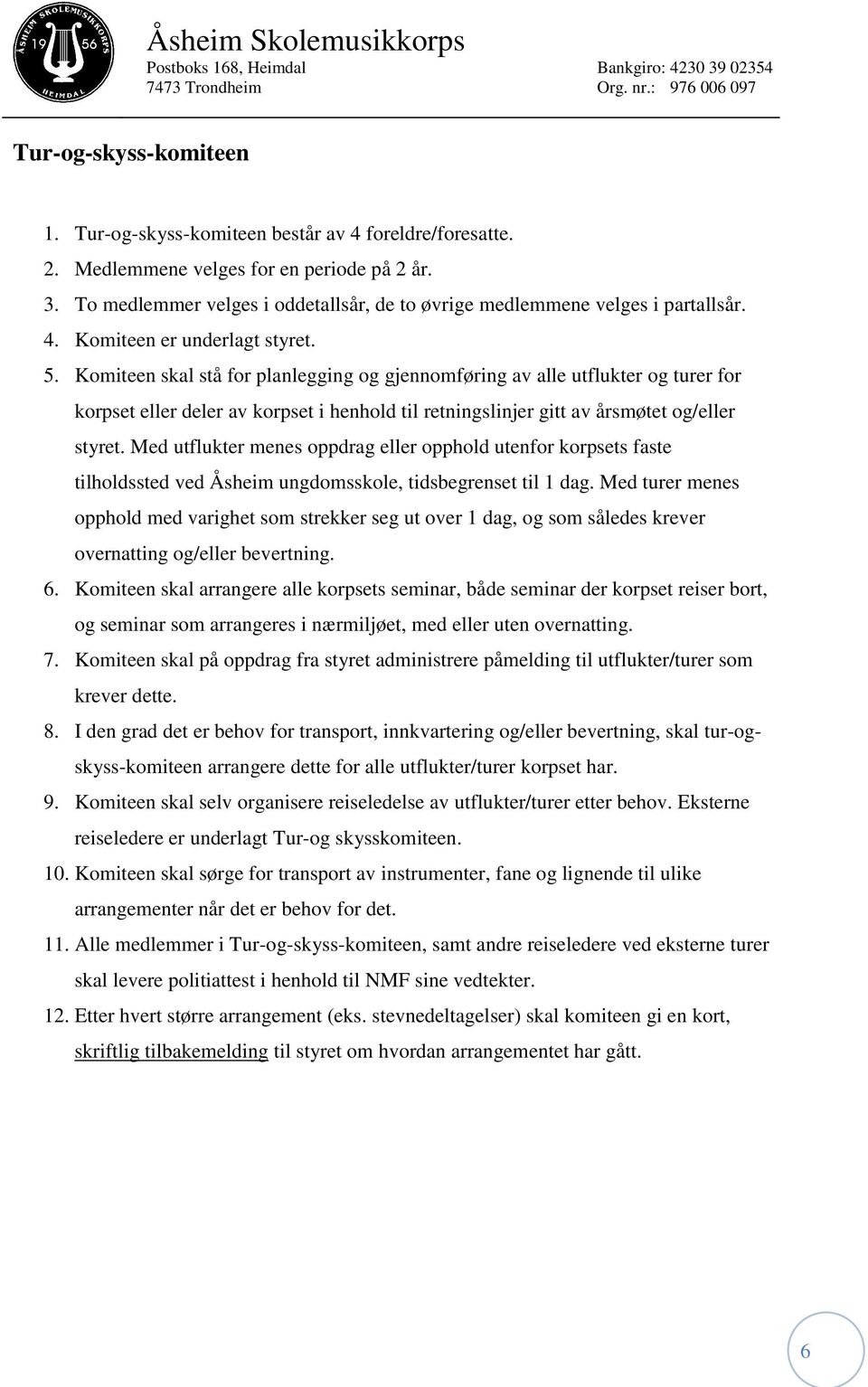 Komiteen skal stå for planlegging og gjennomføring av alle utflukter og turer for korpset eller deler av korpset i henhold til retningslinjer gitt av årsmøtet og/eller styret.