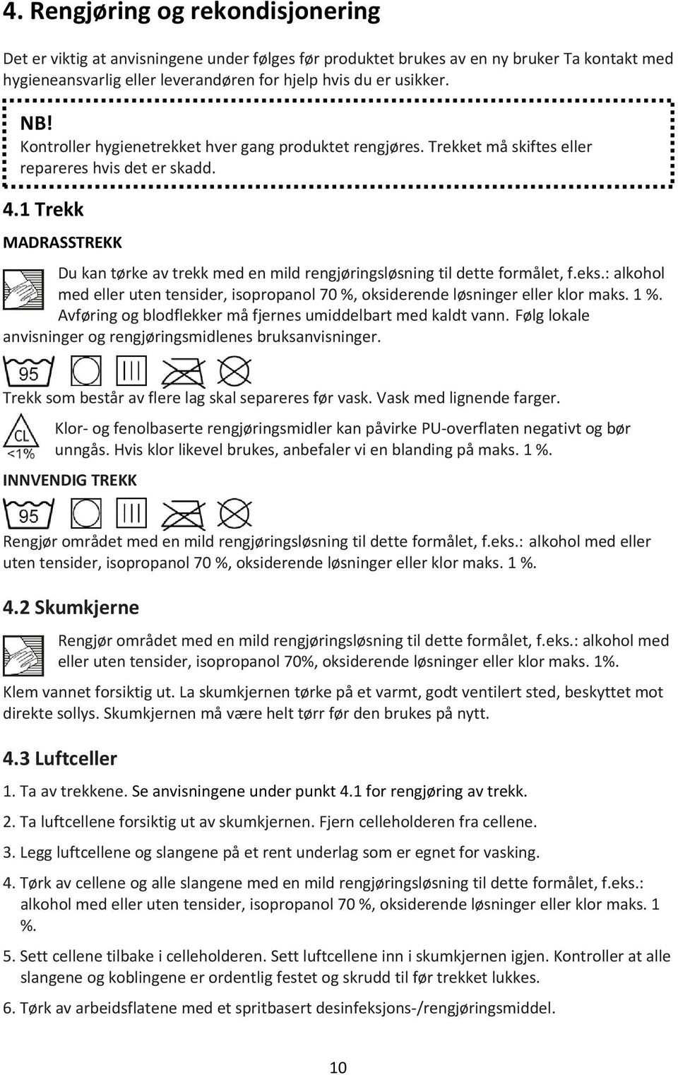 1 Trekk MADRASSTREKK Du kan tørke av trekk med en mild rengjøringsløsning til dette formålet, f.eks.: alkohol med eller uten tensider, isopropanol 70 %, oksiderende løsninger eller klor maks. 1 %.