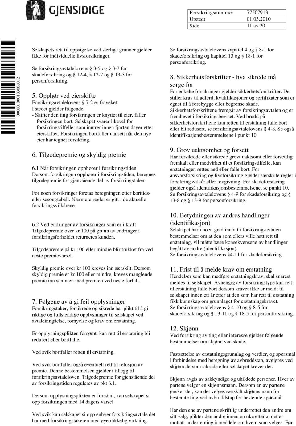 I stedet gjelder følgende: - Skifter den ting forsikringen er knyttet til eier, faller forsikringen bort.