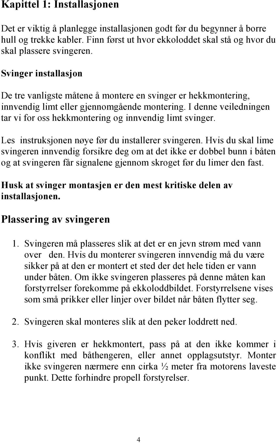 I denne veiledningen tar vi for oss hekkmontering og innvendig limt svinger. Les instruksjonen nøye før du installerer svingeren.