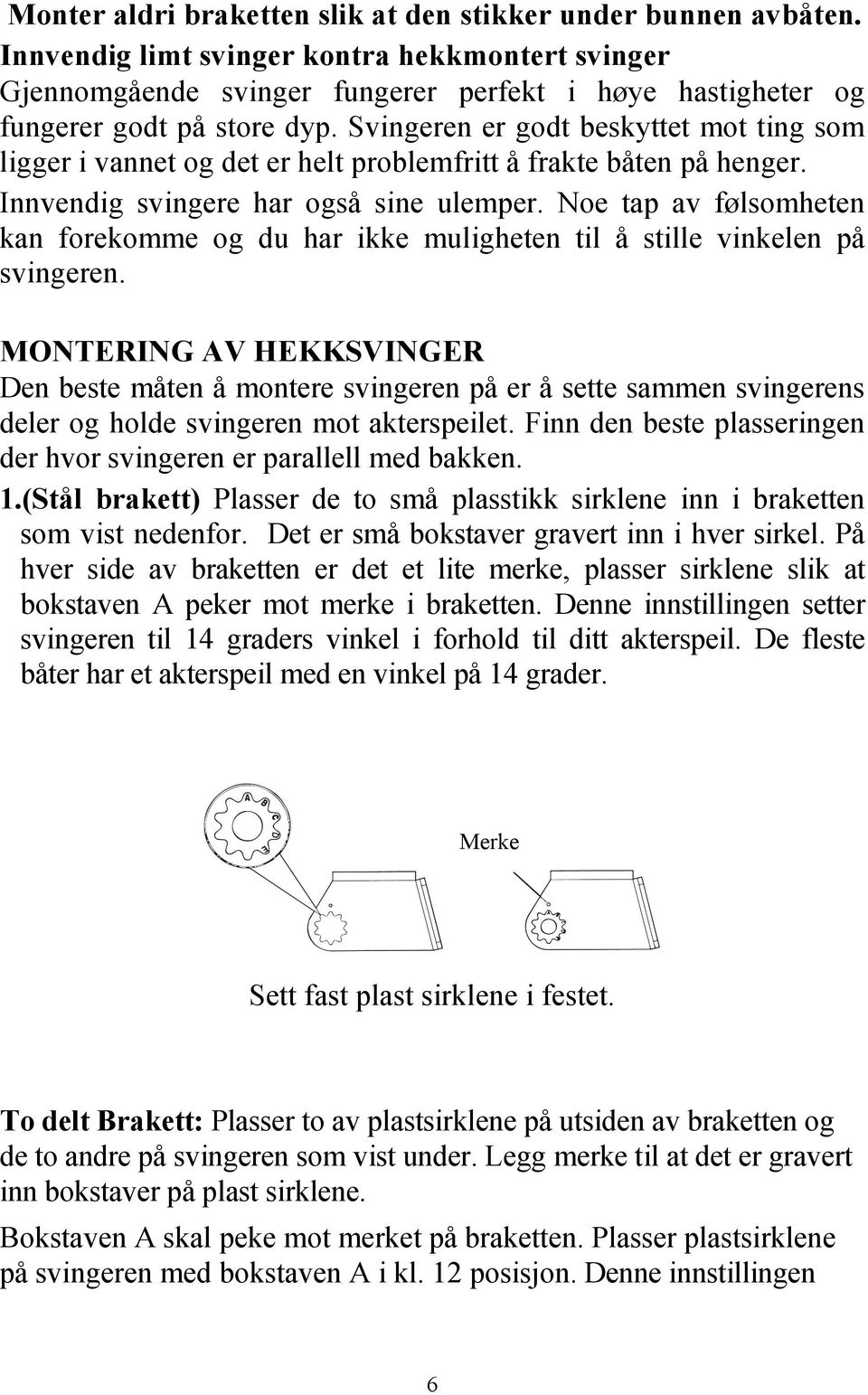 Svingeren er godt beskyttet mot ting som ligger i vannet og det er helt problemfritt å frakte båten på henger. Innvendig svingere har også sine ulemper.