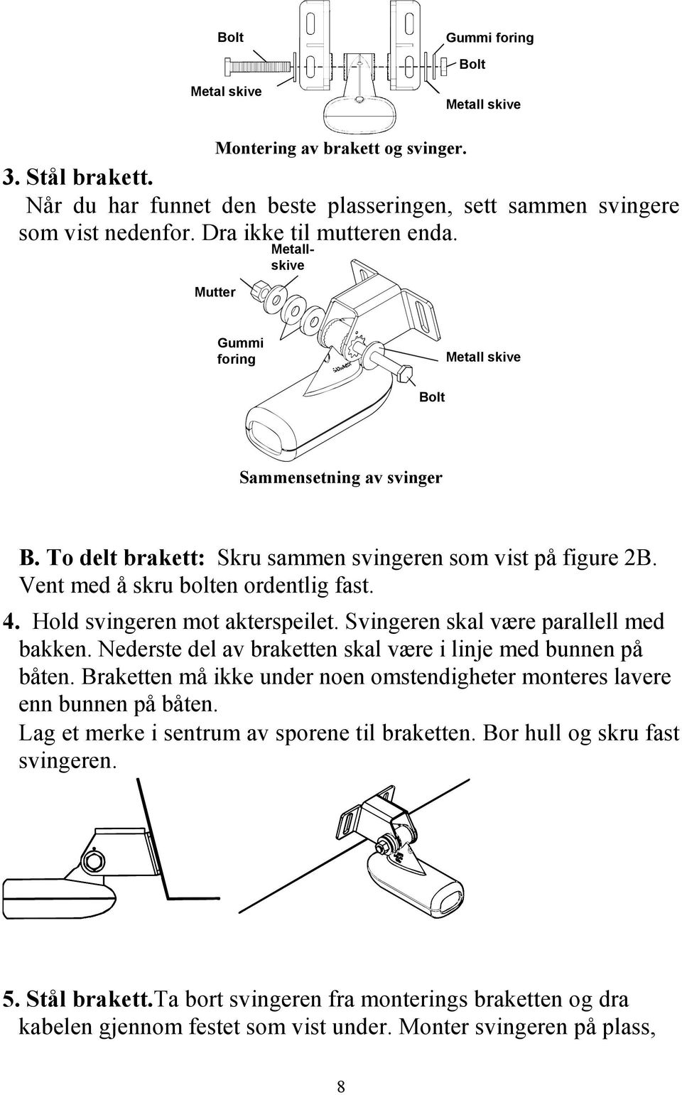 Vent med å skru bolten ordentlig fast. 4. Hold svingeren mot akterspeilet. Svingeren skal være parallell med bakken. Nederste del av braketten skal være i linje med bunnen på båten.