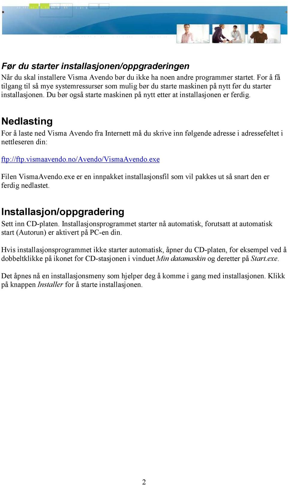 Nedlasting For å laste ned Visma Avendo fra Internett må du skrive inn følgende adresse i adressefeltet i nettleseren din: ftp://ftp.vismaavendo.no/avendo/vismaavendo.exe Filen VismaAvendo.