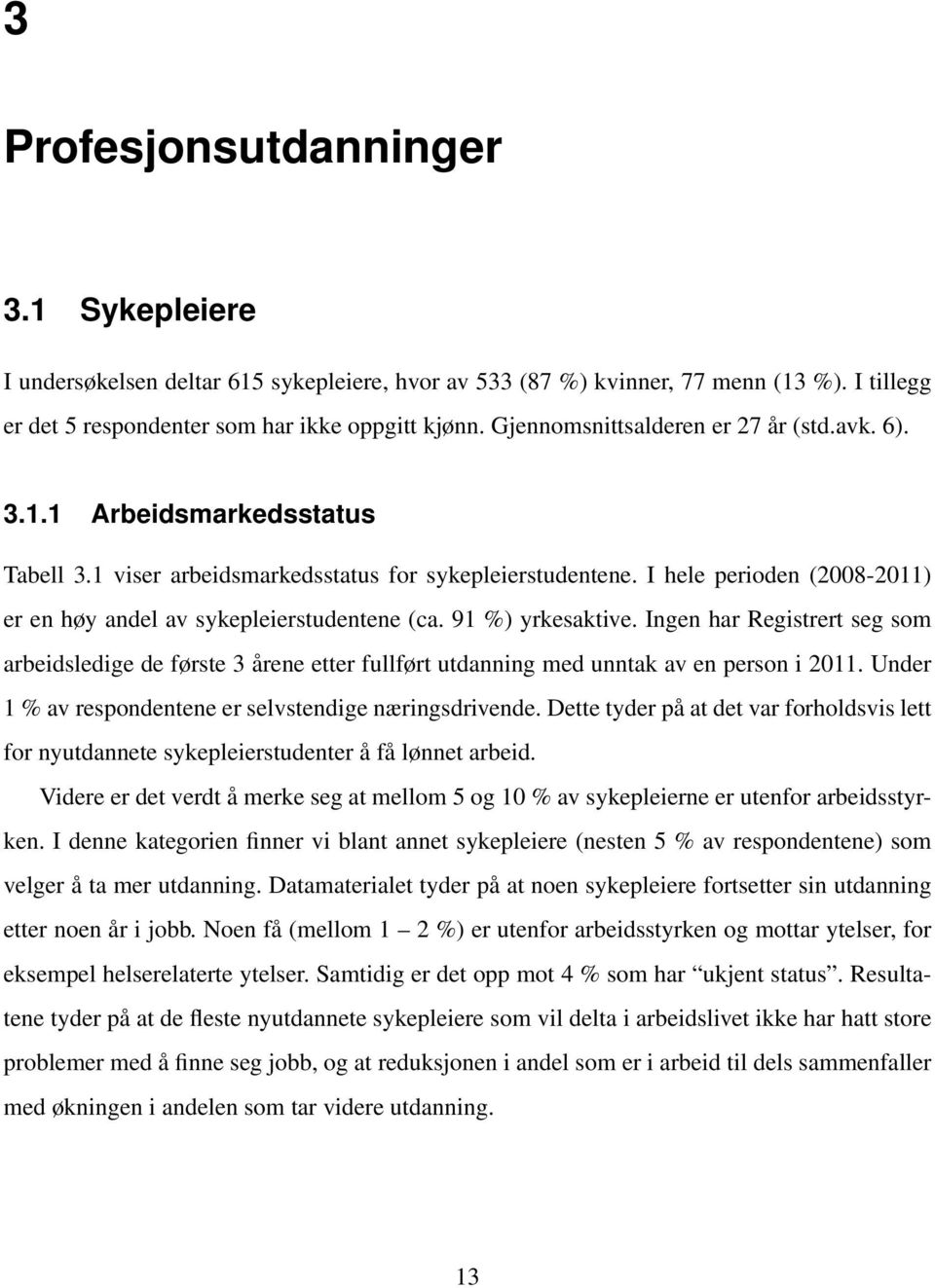 I hele perioden (2008-2011) er en høy andel av sykepleierstudentene (ca. 91 %) yrkesaktive.