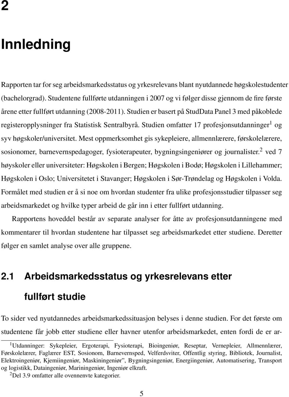 Studien er basert på StudData Panel 3 med påkoblede registeropplysninger fra Statistisk Sentralbyrå. Studien omfatter 17 profesjonsutdanninger 1 og syv høgskoler/universitet.