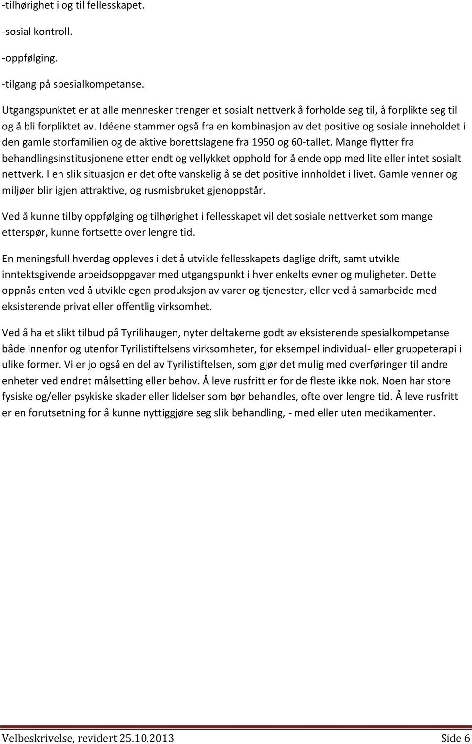 Idéene stammer også fra en kombinasjon av det positive og sosiale inneholdet i den gamle storfamilien og de aktive borettslagene fra 1950 og 60-tallet.