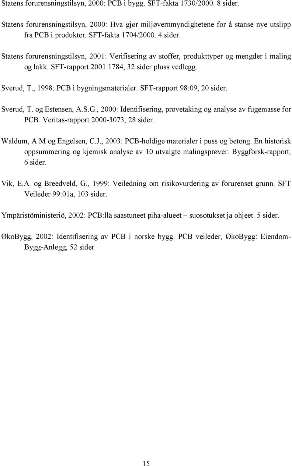 , 1998: PCB i bygningsmaterialer. SFT-rapport 98:09, 20 sider. Sverud, T. og Estensen, A.S.G., 2000: Identifisering, prøvetaking og analyse av fugemasse for PCB. Veritas-rapport 2000-3073, 28 sider.