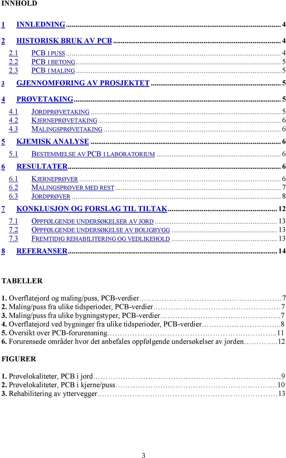 .. 8 7 KONKLUSJON OG FORSLAG TIL TILTAK... 12 7.1 OPPFØLGENDE UNDERSØKELSER AV JORD... 13 7.2 OPPFØLGENDE UNDERSØKELSE AV BOLIGBYGG... 13 7.3 FREMTIDIG REHABILITERING OG VEDLIKEHOLD... 13 8 REFERANSER.