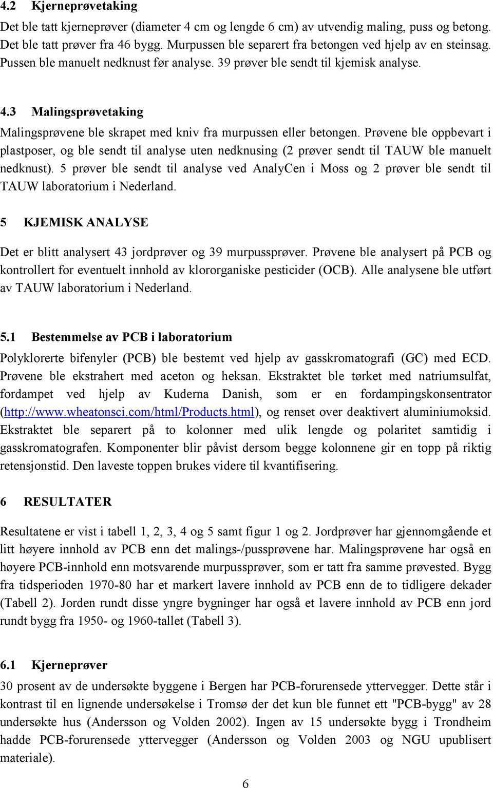 3 Malingsprøvetaking Malingsprøvene ble skrapet med kniv fra murpussen eller betongen.