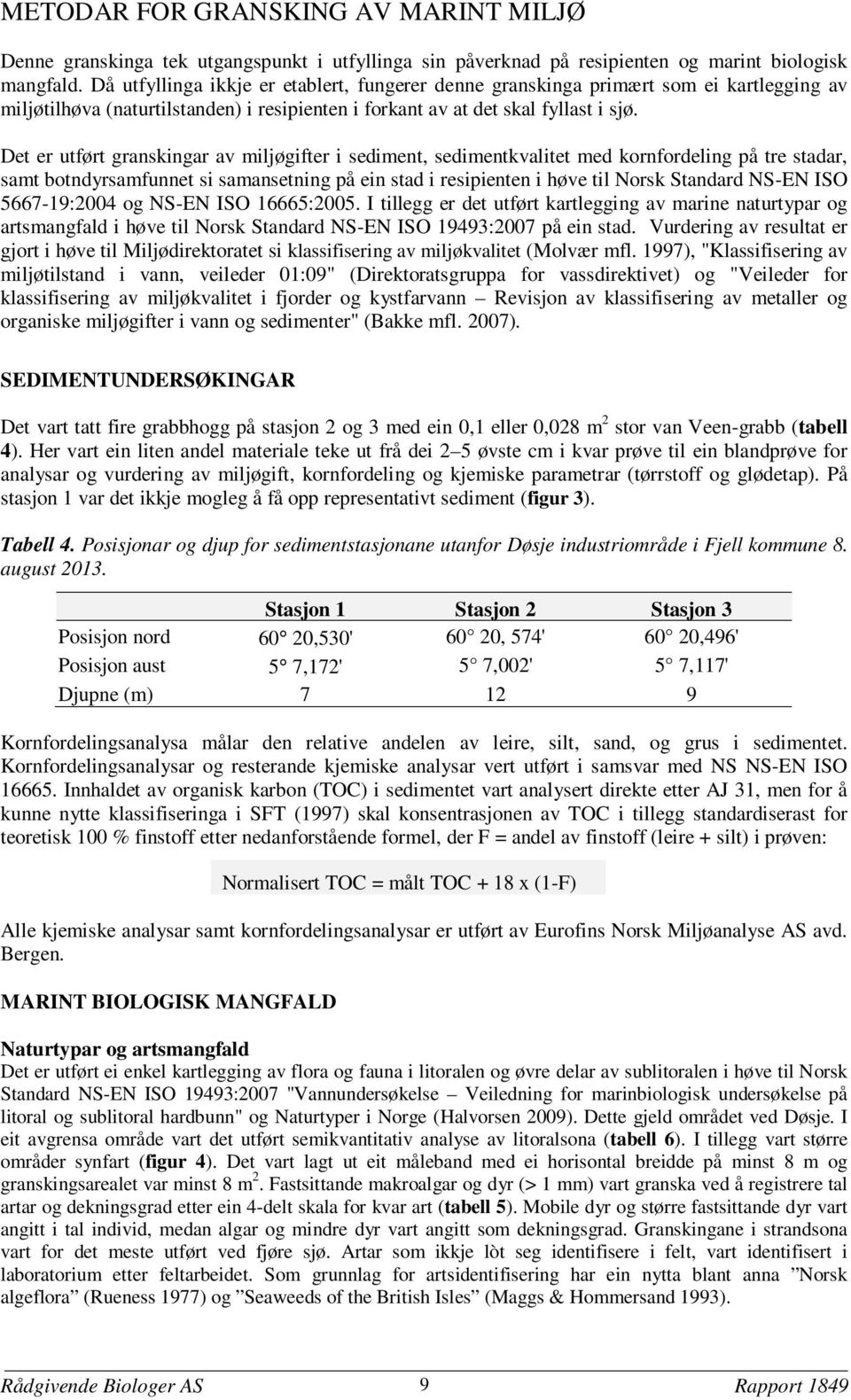 Det er utført granskingar av miljøgifter i sediment, sedimentkvalitet med kornfordeling på tre stadar, samt botndyrsamfunnet si samansetning på ein stad i resipienten i høve til Norsk Standard NS-EN