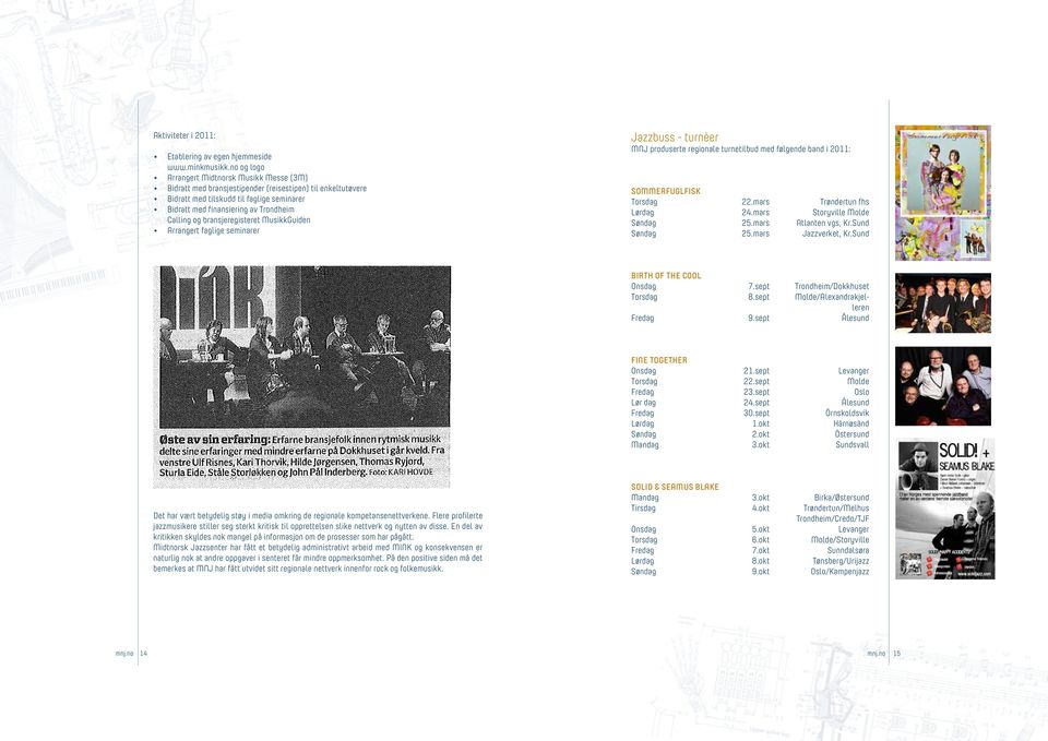 og bransjeregisteret MusikkGuiden Arrangert faglige seminarer Jazzbuss - turnèer MNJ produserte regionale turnetilbud med følgende band i 2011: Sommerfuglfisk Torsdag 22.mars Trøndertun fhs Lørdag 24.