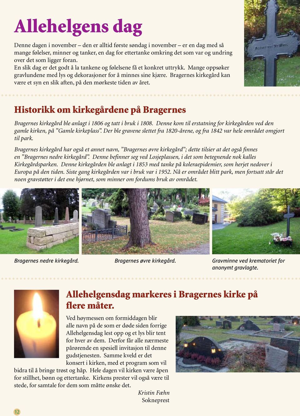Bragernes kirkegård kan være et syn en slik aften, på den mørkeste tiden av året. Historikk om kirkegårdene på Bragernes Bragernes kirkegård ble anlagt i 1806 og tatt i bruk i 1808.