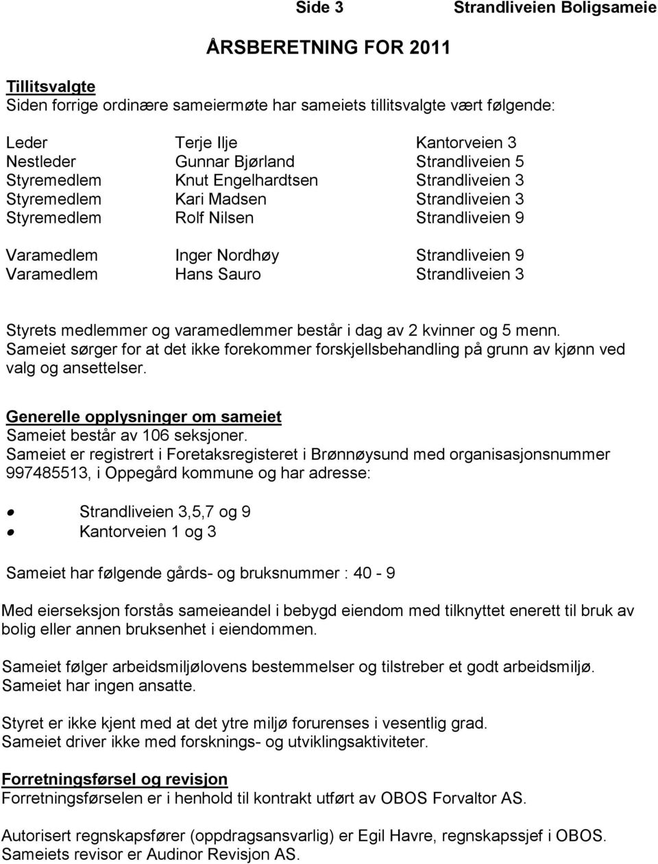 Strandliveien 3 Styrets medlemmer og varamedlemmer består i dag av 2 kvinner og 5 menn. Sameiet sørger for at det ikke forekommer forskjellsbehandling på grunn av kjønn ved valg og ansettelser.