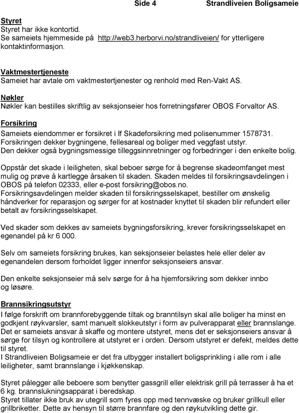 Forsikring Sameiets eiendommer er forsikret i If Skadeforsikring med polisenummer 1578731. Forsikringen dekker bygningene, fellesareal og boliger med veggfast utstyr.